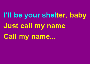I'll be your shelter, baby
Just call my name

Call my name...