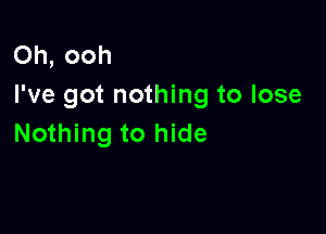 Oh, ooh
I've got nothing to lose

Nothing to hide