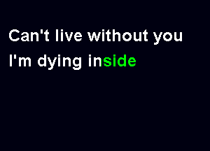 Can't live without you
I'm dying inside