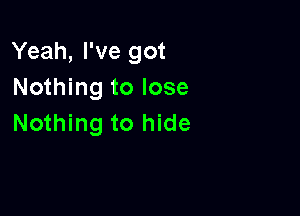 Yeah, I've got
Nothing to lose

Nothing to hide