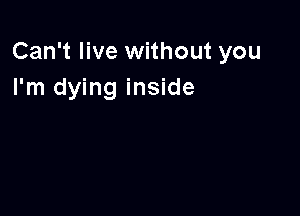 Can't live without you
I'm dying inside