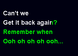 Can't we
Get it back again?

Remember when
Ooh oh oh oh ooh...