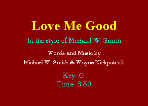Love Me Good

In the style ofMichael W Smith

Words and Muuc by
Michael W. Smith 6c Waync Knkpnmck

Keyz C

Time 3 50 l