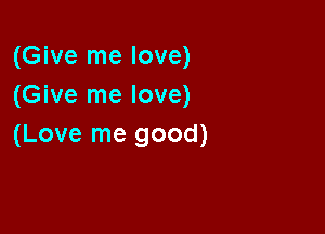 (Give me love)
(Give me love)

(Love me good)