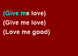 (Give me love)
(Give me love)

(Love me good)