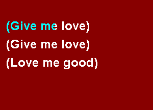 (Give me love)
(Give me love)

(Love me good)