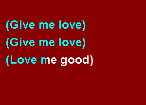(Give me love)
(Give me love)

(Love me good)