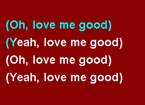 (Oh, love me good)
(Yeah, love me good)

(Oh, love me good)
(Yeah, love me good)