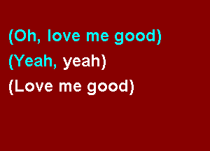 (Oh, love me good)
(Yeah, yeah)

(Love me good)