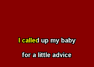 I called up my baby

for a little advice