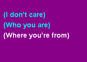 (I don't care)
(Who you are)

(Where you're from)