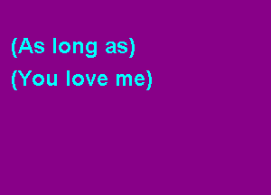 (As long as)
(You love me)