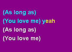 (As long as)
(You love me) yeah

(As long as)
(You love me)