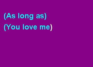 (As long as)
(You love me)