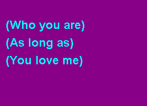 (Who you are)
(As long as)

(You love me)