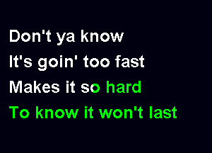 Don't ya know
It's goin' too fast

Makes it so hard
To know it won't last