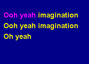 imagination
Ooh yeah imagination

Oh yeah