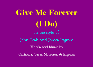 Give Me Forever

(I DO)
In the bwle of

John Tech and James Ingram
Wanda and Munc by

Cathw't, Tceh, Mamaon (Q Ingram l