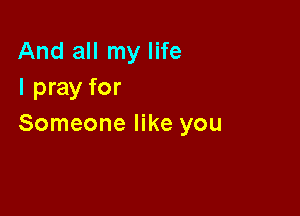 And all my life
I pray for

Someone like you