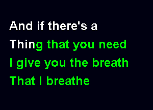 And if there's a
Thing that you need

I give you the breath
That I breathe