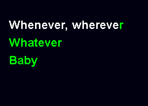 Whenever, wherever
Whatever

Baby