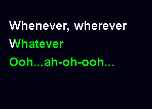 Whenever, wherever
Whatever

Ooh...ah-oh-ooh...