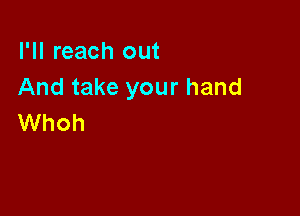 I'll reach out
And take your hand

Whoh
