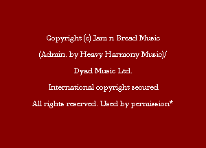 Copyright (c) Jam n Bread Music
(Admin. by Heavy Harmony MunicV
Dyad Music Ltd
hmationsl copyright scoured

All rights mantel. Uaod by pen'rcmmLtzmt