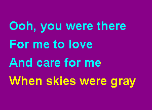 Ooh, you were there
For me to love

And care for me
When skies were gray
