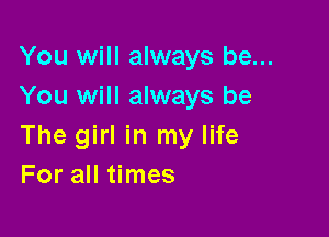 You will always be...
You will always be

The girl in my life
For all times