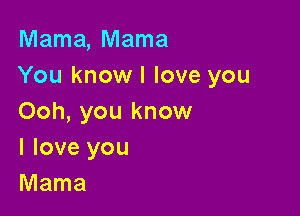 Mama,Mama
You know! love you

Ooh, you know
I love you
Mama