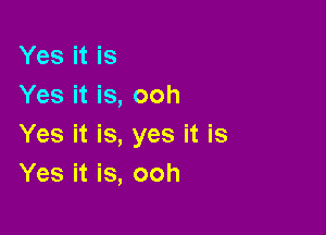 Yes it is
Yes it is, ooh

Yes it is, yes it is
Yes it is, ooh