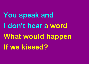 You speak and
I don't hear a word

What would happen
If we kissed?