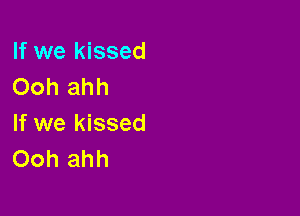 If we kissed
Ooh ahh

If we kissed
Ooh ahh