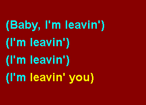 (Baby, I'm leavin')
(I'm leavin')

(I'm leavin')
(I'm leavin' you)