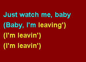 Just watch me, baby
(Baby, I'm leaving')

(I'm leavin')
(I'm leavin')