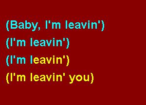 (Baby, I'm leavin')
(I'm leavin')

(I'm lee