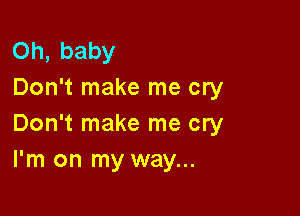 Oh, baby
Don't make me cry

Don't make me cry
I'm on my way...