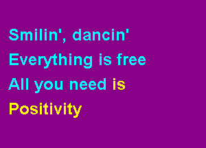 Smilin', dancin'
Everything is free

All you need is
Positivity