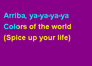 Arriba, ya-ya-ya-ya
Colors of the world

(Spice up your life)