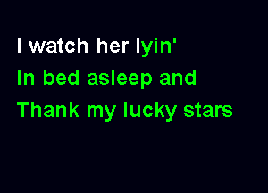 lwatch her Iyin'
In bed asleep and

Thank my lucky stars
