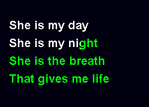 She is my day
She is my night

She is the breath
That gives me life