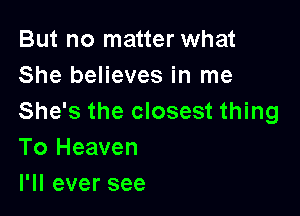 But no matter what
She believes in me

She's the closest thing
To Heaven
l1leversee