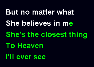 But no matter what
She believes in me

She's the closest thing
To Heaven
l1leversee