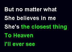 But no matter what
She believes in me

She's the closest thing
To Heaven
l1leversee