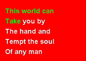 This world can
Take you by

The hand and
Tempt the soul
Of any man