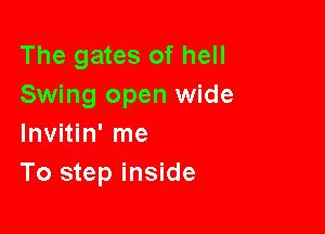 The gates of hell
Swing open wide

Invitin' me
To step inside