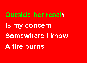 Outside her reach
Is my concern

Somewhere I know
A fire burns