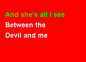 And she's all I see
Between the

Devil and me