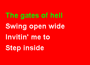 The gates of hell
Swing open wide

Invitin' me to
Step inside